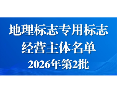 广西壮族自治区市场监督管理局关于公布地理标志专用标志经营主体名单（2026年第2批）的通告